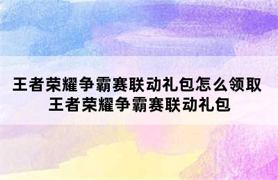 王者荣耀争霸赛联动礼包怎么领取 王者荣耀争霸赛联动礼包